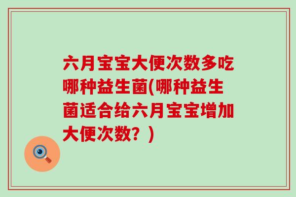 六月宝宝大便次数多吃哪种益生菌(哪种益生菌适合给六月宝宝增加大便次数？)