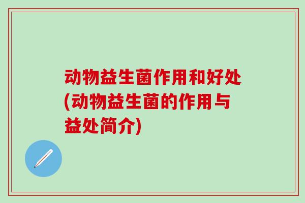 动物益生菌作用和好处(动物益生菌的作用与益处简介)