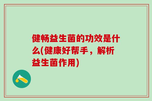 健畅益生菌的功效是什么(健康好帮手，解析益生菌作用)