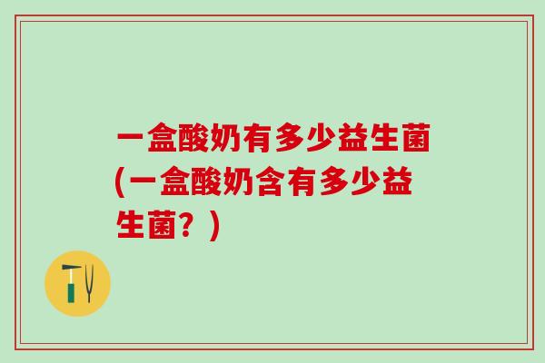 一盒酸奶有多少益生菌(一盒酸奶含有多少益生菌？)