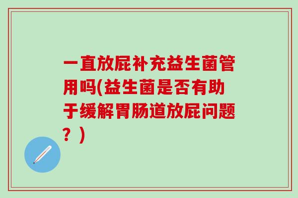 一直放屁补充益生菌管用吗(益生菌是否有助于缓解道放屁问题？)