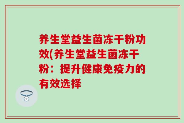 养生堂益生菌冻干粉功效(养生堂益生菌冻干粉：提升健康力的有效选择
