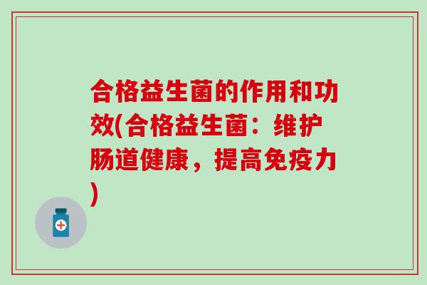 合格益生菌的作用和功效(合格益生菌：维护肠道健康，提高力)