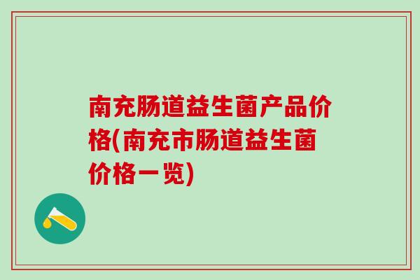 南充肠道益生菌产品价格(南充市肠道益生菌价格一览)