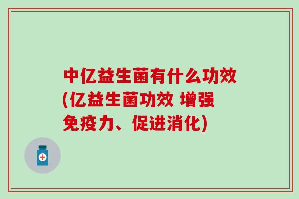 中亿益生菌有什么功效(亿益生菌功效 增强力、促进消化)