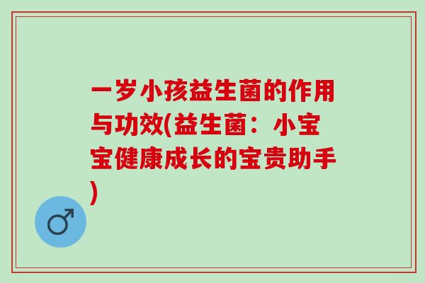 一岁小孩益生菌的作用与功效(益生菌：小宝宝健康成长的宝贵助手)
