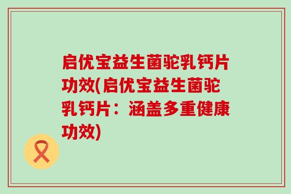 启优宝益生菌驼乳钙片功效(启优宝益生菌驼乳钙片：涵盖多重健康功效)