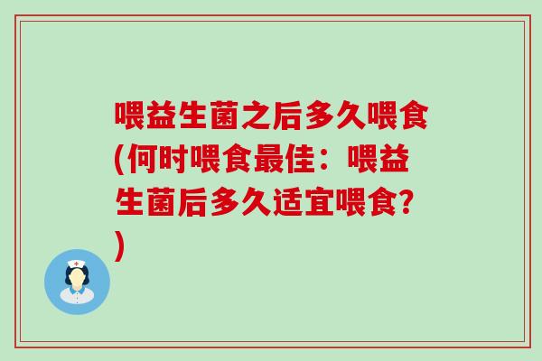 喂益生菌之后多久喂食(何时喂食佳：喂益生菌后多久适宜喂食？)