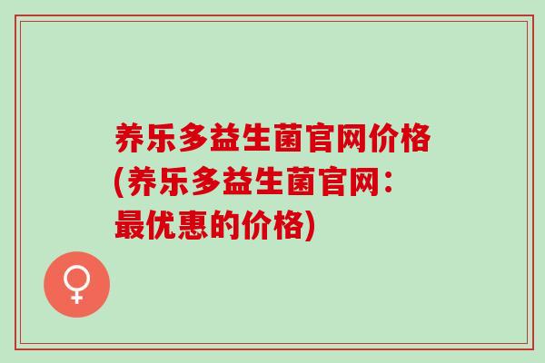 养乐多益生菌官网价格(养乐多益生菌官网：优惠的价格)