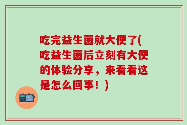 吃完益生菌就大便了(吃益生菌后立刻有大便的体验分享，来看看这是怎么回事！)
