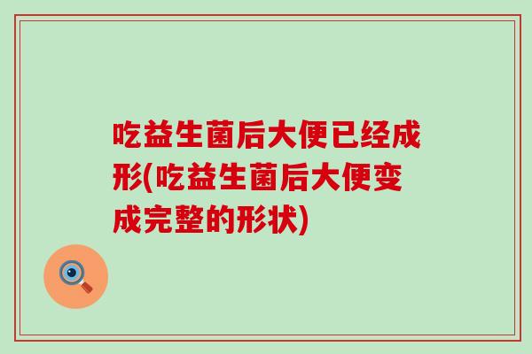 吃益生菌后大便已经成形(吃益生菌后大便变成完整的形状)