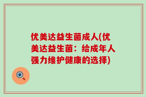 优美达益生菌成人(优美达益生菌：给成年人强力维护健康的选择)