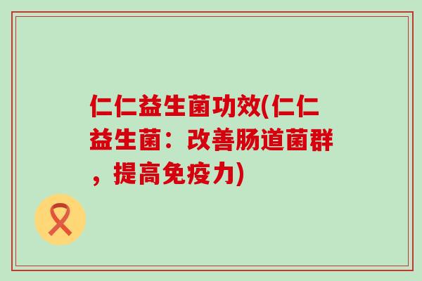 仁仁益生菌功效(仁仁益生菌：改善肠道菌群，提高力)