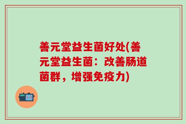 善元堂益生菌好处(善元堂益生菌：改善肠道菌群，增强力)