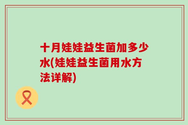 十月娃娃益生菌加多少水(娃娃益生菌用水方法详解)