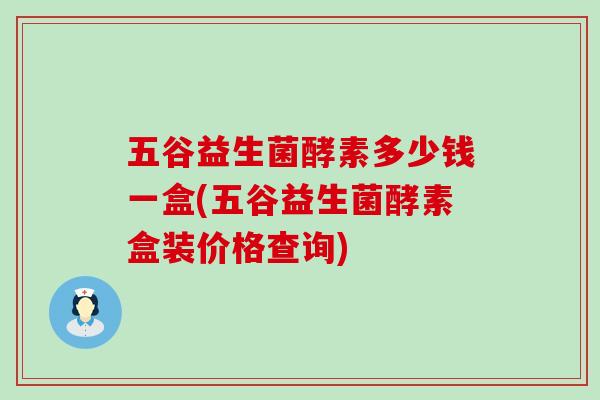 五谷益生菌酵素多少钱一盒(五谷益生菌酵素盒装价格查询)