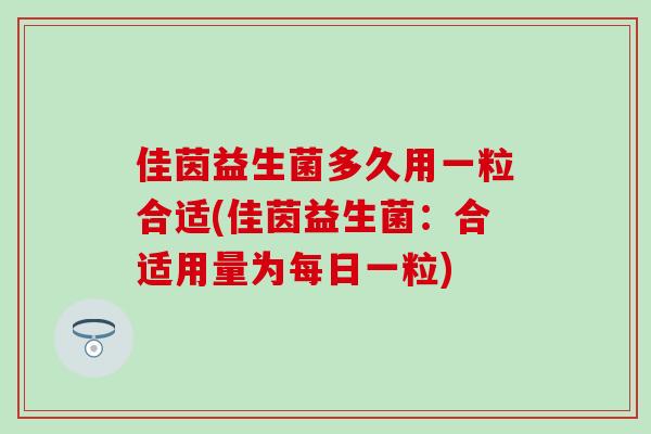 佳茵益生菌多久用一粒合适(佳茵益生菌：合适用量为每日一粒)