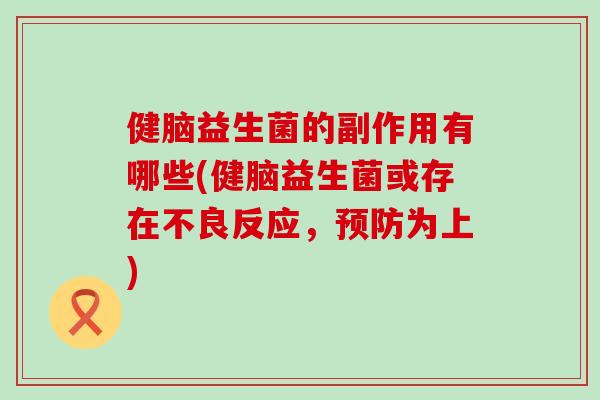 健脑益生菌的副作用有哪些(健脑益生菌或存在不良反应，为上)