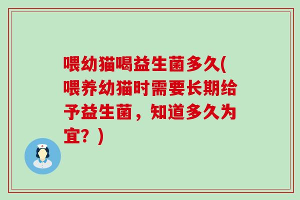 喂幼猫喝益生菌多久(喂养幼猫时需要长期给予益生菌，知道多久为宜？)