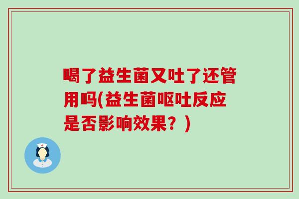 喝了益生菌又吐了还管用吗(益生菌反应是否影响效果？)