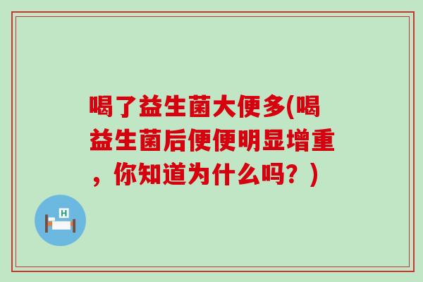 喝了益生菌大便多(喝益生菌后便便明显增重，你知道为什么吗？)