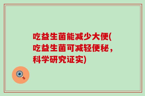 吃益生菌能减少大便(吃益生菌可减轻，科学研究证实)