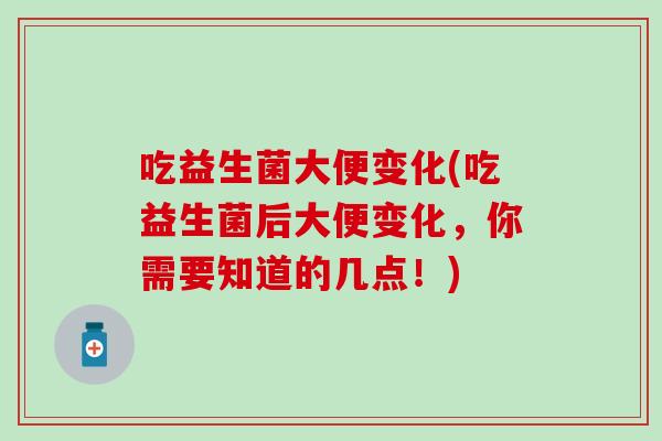 吃益生菌大便变化(吃益生菌后大便变化，你需要知道的几点！)