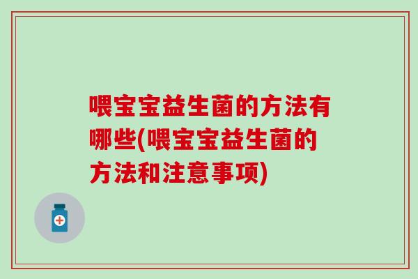喂宝宝益生菌的方法有哪些(喂宝宝益生菌的方法和注意事项)