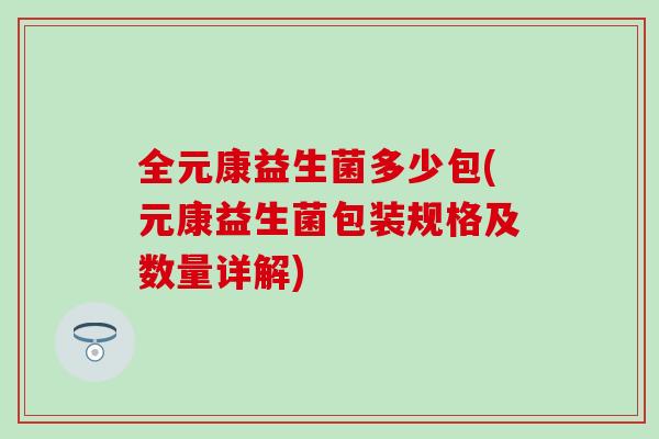 全元康益生菌多少包(元康益生菌包装规格及数量详解)