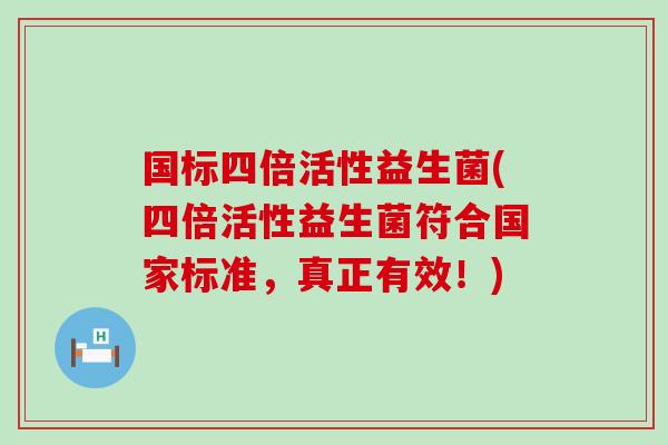国标四倍活性益生菌(四倍活性益生菌符合国家标准，真正有效！)