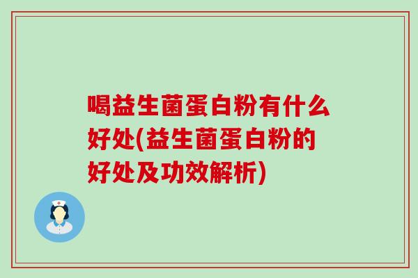 喝益生菌蛋白粉有什么好处(益生菌蛋白粉的好处及功效解析)
