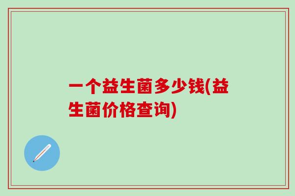 一个益生菌多少钱(益生菌价格查询)