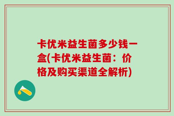 卡优米益生菌多少钱一盒(卡优米益生菌：价格及购买渠道全解析)