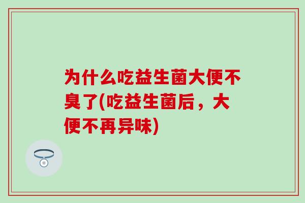 为什么吃益生菌大便不臭了(吃益生菌后，大便不再异味)