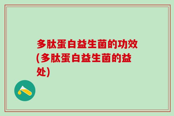 多肽蛋白益生菌的功效(多肽蛋白益生菌的益处)