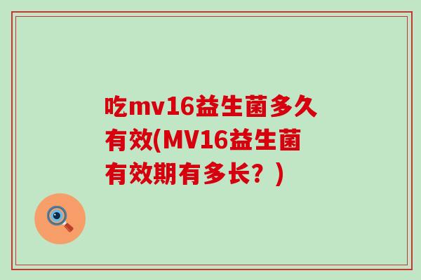 吃mv16益生菌多久有效(MV16益生菌有效期有多长？)