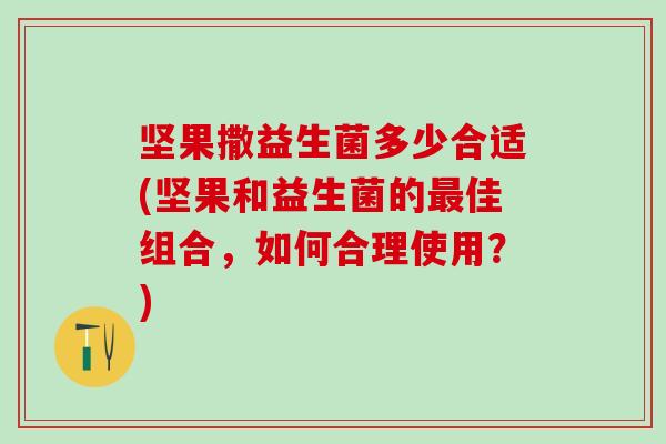 坚果撒益生菌多少合适(坚果和益生菌的佳组合，如何合理使用？)