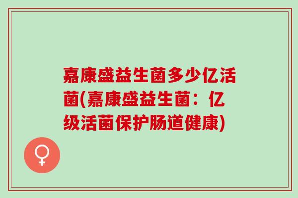 嘉康盛益生菌多少亿活菌(嘉康盛益生菌：亿级活菌保护肠道健康)