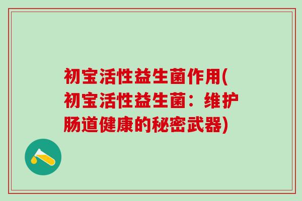 初宝活性益生菌作用(初宝活性益生菌：维护肠道健康的秘密武器)