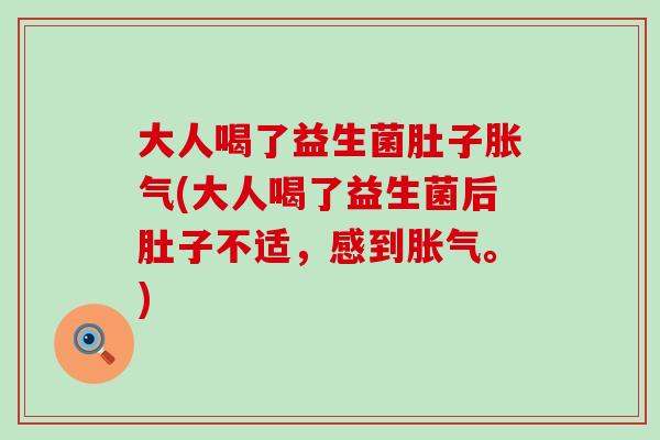 大人喝了益生菌肚子(大人喝了益生菌后肚子不适，感到。)