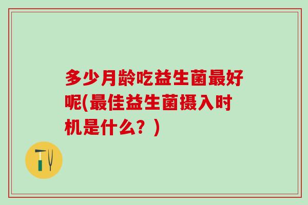多少月龄吃益生菌好呢(佳益生菌摄入时机是什么？)