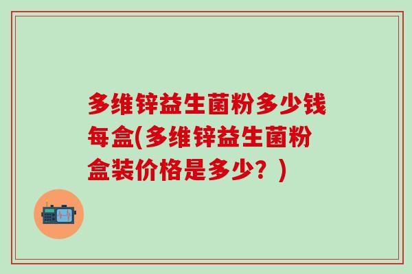 多维锌益生菌粉多少钱每盒(多维锌益生菌粉盒装价格是多少？)