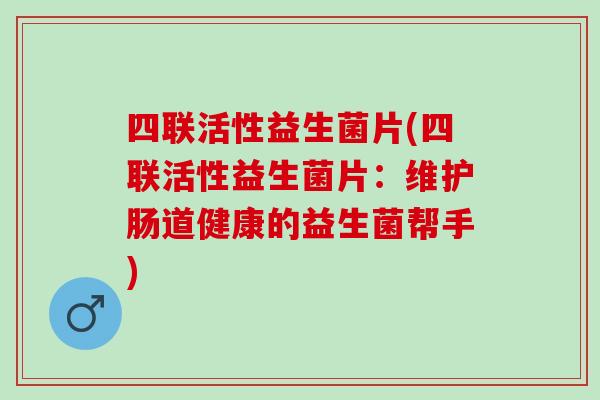 四联活性益生菌片(四联活性益生菌片：维护肠道健康的益生菌帮手)