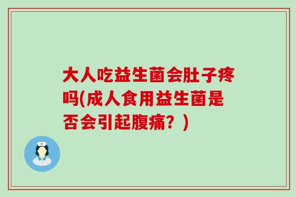 大人吃益生菌会肚子疼吗(成人食用益生菌是否会引起？)