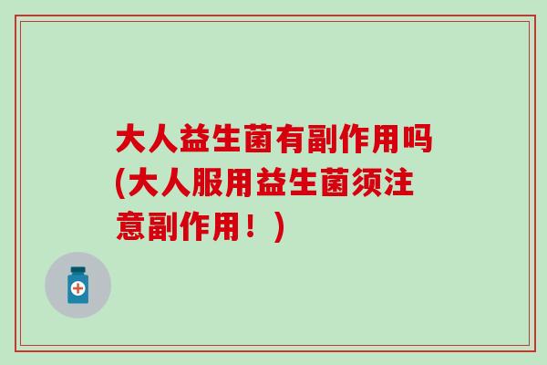 大人益生菌有副作用吗(大人服用益生菌须注意副作用！)