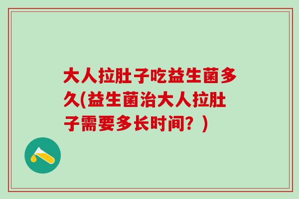 大人拉肚子吃益生菌多久(益生菌大人拉肚子需要多长时间？)