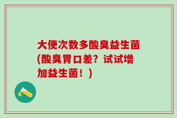 大便次数多酸臭益生菌(酸臭胃口差？试试增加益生菌！)