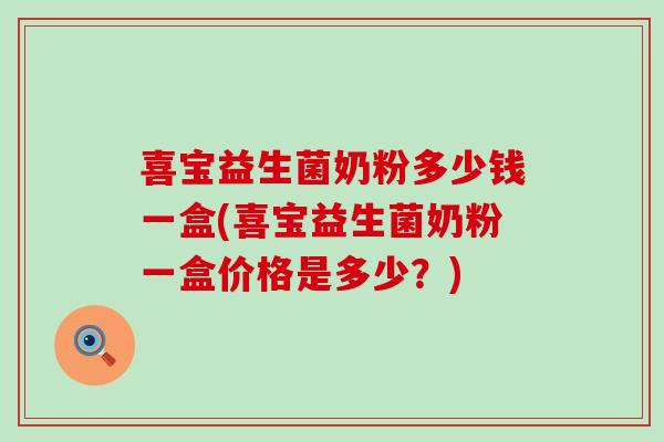 喜宝益生菌奶粉多少钱一盒(喜宝益生菌奶粉一盒价格是多少?) 喜宝益生菌奶粉多少钱一盒(喜宝益生菌奶粉一盒价格是多少?)