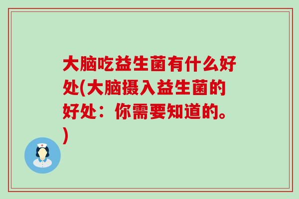 大脑吃益生菌有什么好处(大脑摄入益生菌的好处：你需要知道的。)