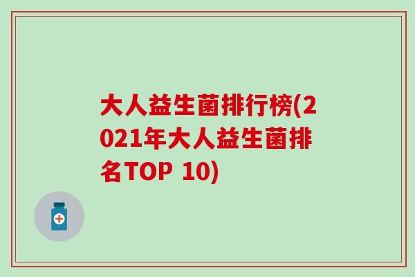 大人益生菌排行榜(2021年大人益生菌排名TOP 10)